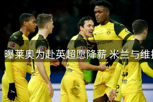 曝莱奥为赴英超愿降薪 米兰与维拉谈判仍在进行